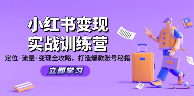 （12216期）小红书变现实战训练营：定位·流量·变现全攻略，打造爆款账号秘籍-轻创淘金网
