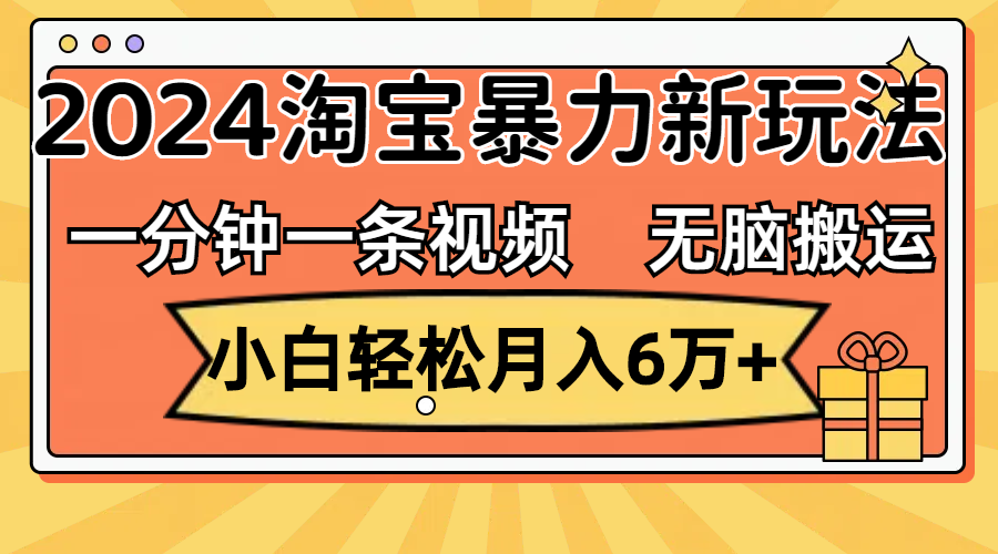 （12239期）一分钟一条视频，无脑搬运，小白轻松月入6万+2024淘宝暴力新玩法，可批量-轻创淘金网