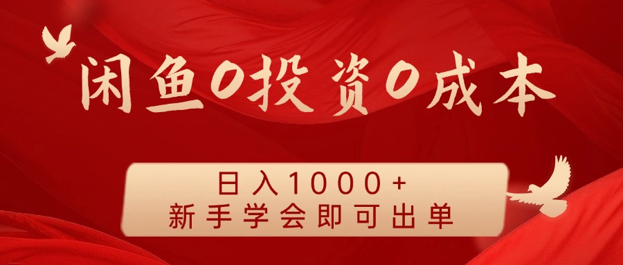 闲鱼0投资0成本 日入1000+ 无需囤货 新手学会即可出单-轻创淘金网