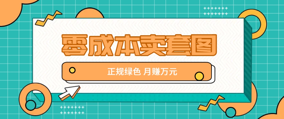 零成本卖套图,绿色正规项目,简单操作月收益10000+【揭秘】-轻创淘金网