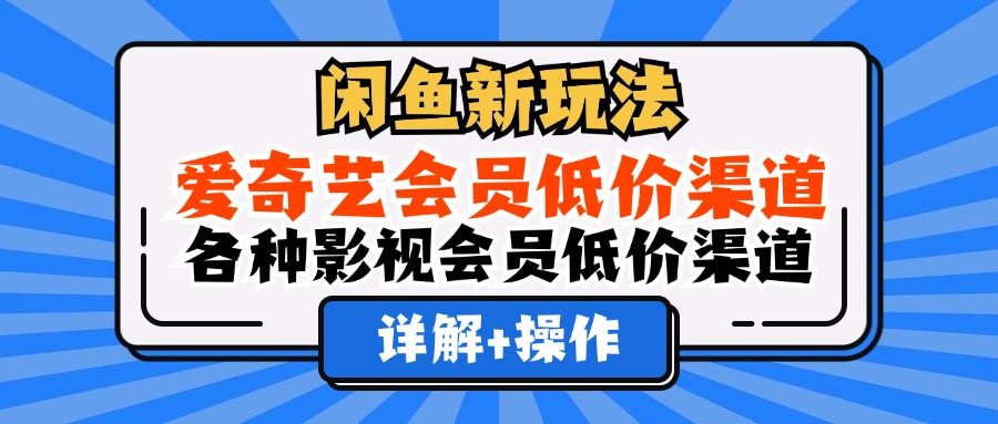 （12320期）闲鱼新玩法，爱奇艺会员低价渠道，各种影视会员低价渠道详解-轻创淘金网