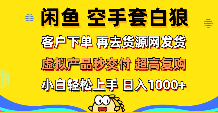(12334期)闲鱼空手套白狼 客户下单 再去货源网发货 秒交付 高复购 轻松上手 日入…-轻创淘金网