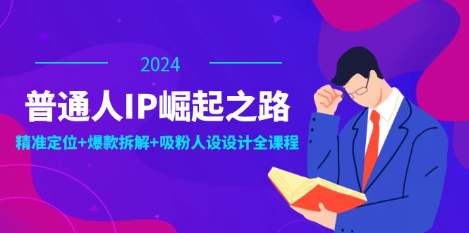 (12399期)普通人IP崛起之路:打造个人品牌,精准定位+爆款拆解+吸粉人设设计全课程-轻创淘金网