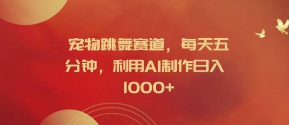 宠物跳舞赛道,每天五分钟,利用AI制作日入1k【揭秘】-轻创淘金网