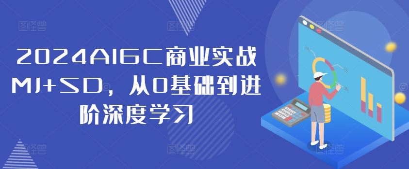 2024AIGC商业实战MJ+SD,从0基础到进阶深度学习-轻创淘金网