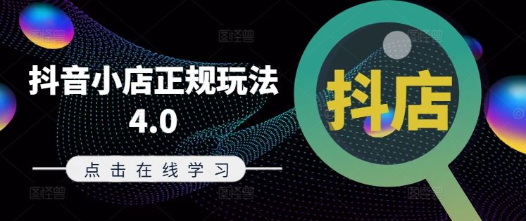 抖音小店正规玩法4.0(更新8月),帮助你更好地理解和应对电商抖店的运营-轻创淘金网