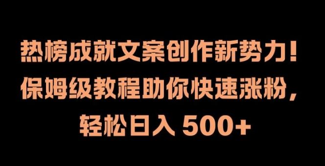 热榜成就文案创作新势力,保姆级教程助你快速涨粉,轻松日入 500+【揭秘】-轻创淘金网