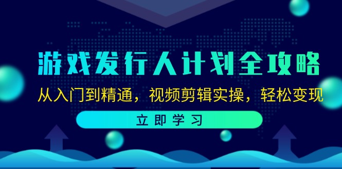 (12478期)游戏发行人计划全攻略:从入门到精通,视频剪辑实操,轻松变现-轻创淘金网