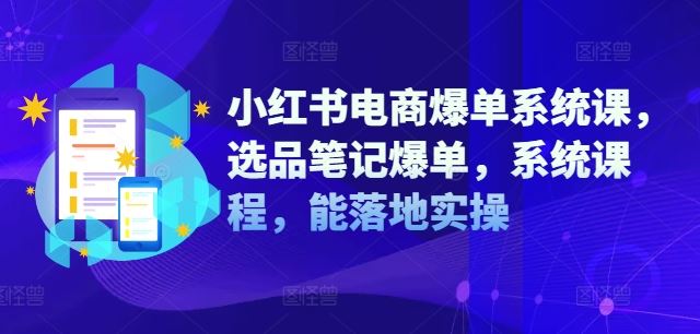 小红书电商爆单系统课,选品笔记爆单,系统课程,能落地实操-轻创淘金网