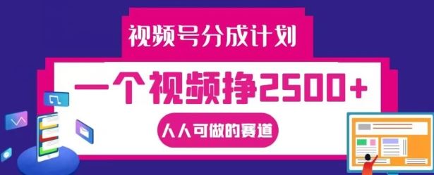 视频号分成计划,一个视频挣2500+,人人可做的赛道【揭秘】-轻创淘金网