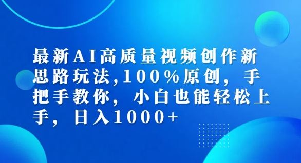 最新AI高质量视频创作新思路玩法,100%原创,手把手教你,小白也能轻松上手【揭秘】-轻创淘金网