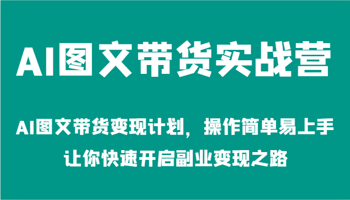 AI图文带货实战营-AI图文带货变现计划,操作简单易上手,让你快速开启副业变现之路-轻创淘金网
