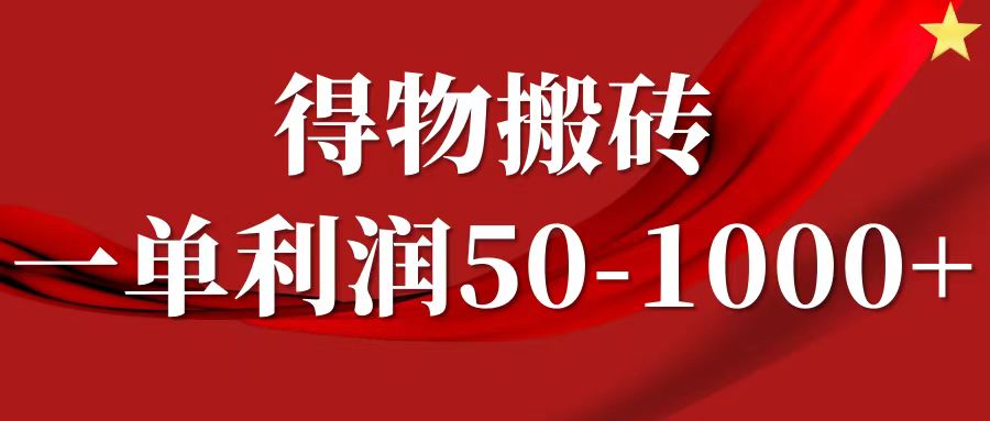 一单利润50-1000+,得物搬砖项目无脑操作,核心实操教程-轻创淘金网